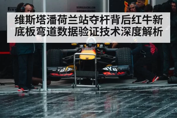 维斯塔潘荷兰站夺杆背后红牛新底板弯道数据验证技术深度解析